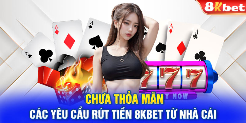 Chưa thỏa mãn các yêu cầu rút tiền 8kbet từ nhà cái