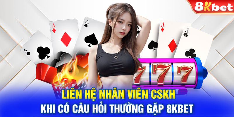 Liên hệ nhân viên CSKH khi có câu hỏi thường gặp 8KBET