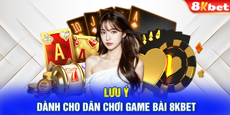Lưu ý dành cho dân chơi game bài 8KBET