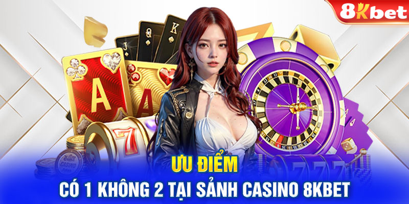 Ưu điểm có 1 không 2 tại sảnh casino 8KBET