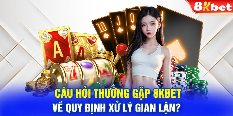 Câu hỏi thường gặp 8KBET về quy định xử lý gian lận?